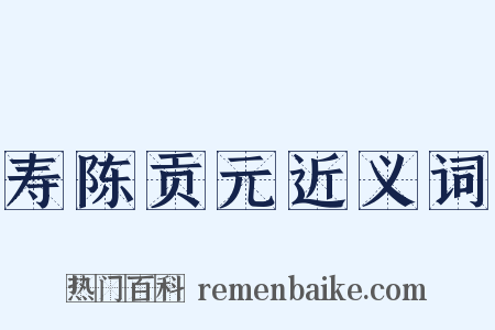 寿陈贡元近义词是什么意思的图片